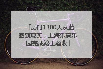 历时1300天从蓝图到现实，上海乐高乐园完成竣工验收