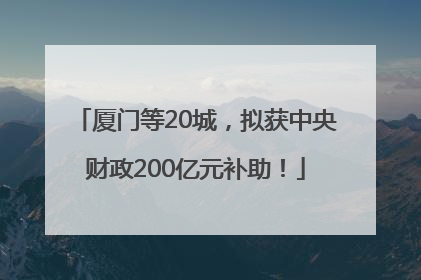 厦门等20城，拟获中央财政200亿元补助！
