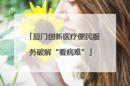 厦门创新医疗便民服务破解“看病难”