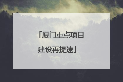 厦门重点项目建设再提速