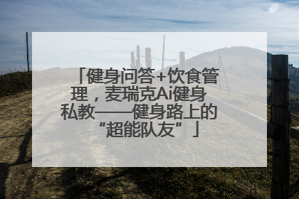 健身问答+饮食管理，麦瑞克Ai健身私教——健身路上的“超能队友”
