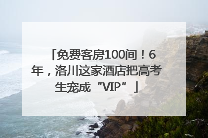免费客房100间！6年，洛川这家酒店把高考生宠成“VIP”