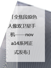 全焦段原色人像双卫星手机——nova14系列正式发布