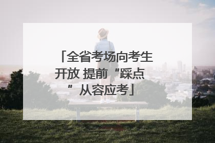 全省考场向考生开放 提前“踩点”从容应考