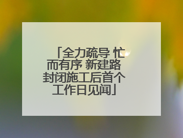 全力疏导 忙而有序 新建路封闭施工后首个工作日见闻