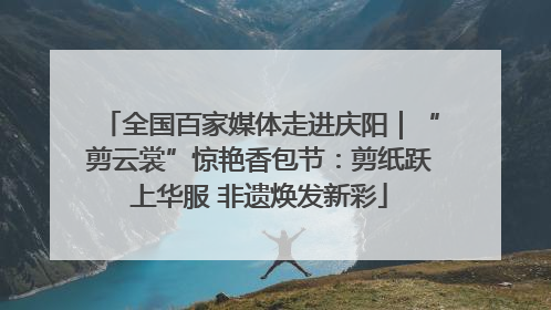全国百家媒体走进庆阳｜“剪云裳”惊艳香包节：剪纸跃上华服 非遗焕发新彩