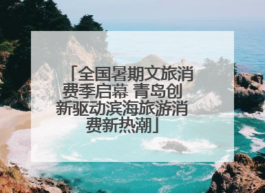 全国暑期文旅消费季启幕 青岛创新驱动滨海旅游消费新热潮