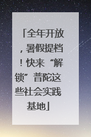 全年开放，暑假提档！快来“解锁”普陀这些社会实践基地