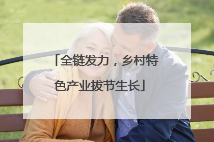 全链发力,乡村特色产业拔节生长