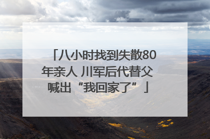 八小时找到失散80年亲人 川军后代替父喊出“我回家了”