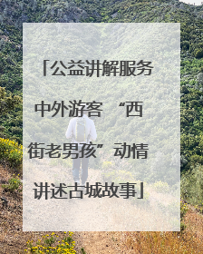 公益讲解服务中外游客 “西街老男孩”动情讲述古城故事