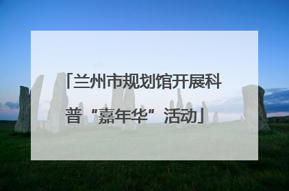 兰州市规划馆开展科普“嘉年华”活动