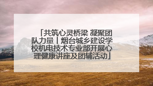 共筑心灵桥梁 凝聚团队力量丨烟台城乡建设学校机电技术专业部开展心理健康讲座及团辅活动