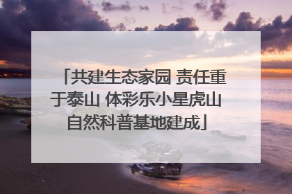 共建生态家园 责任重于泰山 体彩乐小星虎山自然科普基地建成