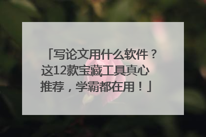 写论文用什么软件？这12款宝藏工具真心推荐，学霸都在用！