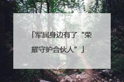 军属身边有了“荣耀守护合伙人”