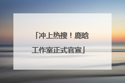冲上热搜！鹿晗工作室正式官宣