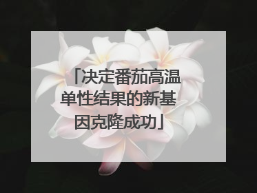 决定番茄高温单性结果的新基因克隆成功