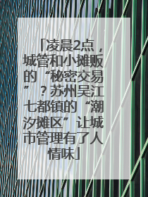 凌晨2点，城管和小摊贩的“秘密交易”？苏州吴江七都镇的“潮汐摊区”让城市管理有了人情味