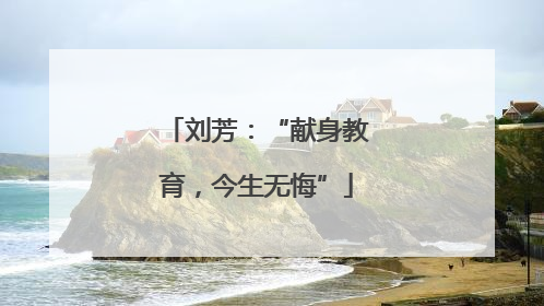 刘芳：“献身教育，今生无悔”