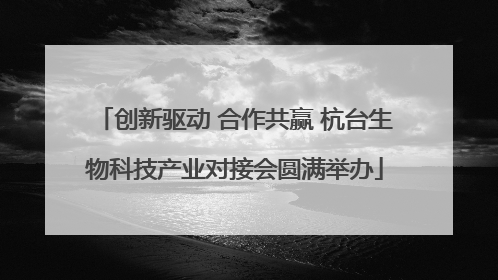 创新驱动 合作共赢 杭台生物科技产业对接会圆满举办