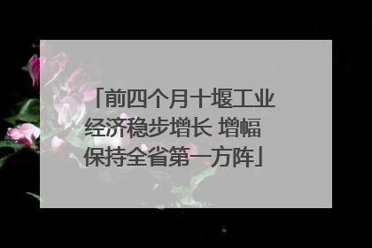 前四个月十堰工业经济稳步增长 增幅保持全省第一方阵