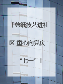 剪纸技艺进社区 童心向党庆“七一”