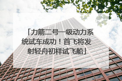 力箭二号一级动力系统试车成功！首飞将发射轻舟初样试飞船