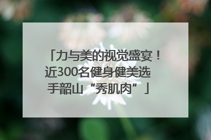 力与美的视觉盛宴！近300名健身健美选手韶山“秀肌肉”
