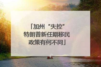 加州“失控” 特朗普新任期移民政策有何不同
