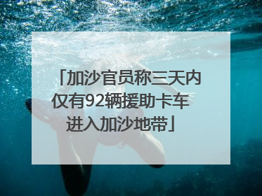 加沙官员称三天内仅有92辆援助卡车进入加沙地带