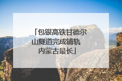 包银高铁甘德尔山隧道完成铺轨 内蒙古最长