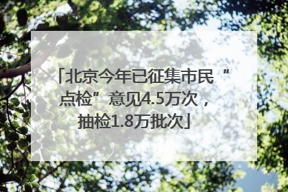 北京今年已征集市民“点检”意见4.5万次，抽检1.8万批次