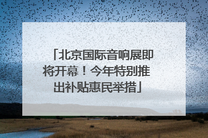 北京国际音响展即将开幕！今年特别推出补贴惠民举措