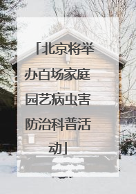北京将举办百场家庭园艺病虫害防治科普活动