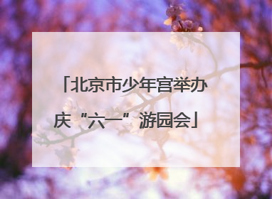 北京市少年宫举办庆“六一”游园会