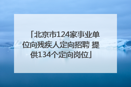 北京市124家事业单位向残疾人定向招聘 提供134个定向岗位