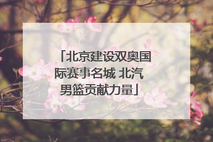 北京建设双奥国际赛事名城 北汽男篮贡献力量