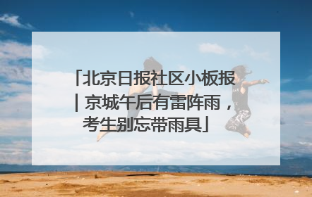 北京日报社区小板报｜京城午后有雷阵雨，考生别忘带雨具