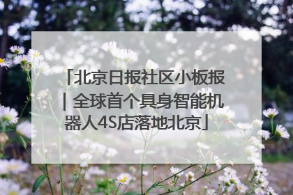 北京日报社区小板报｜全球首个具身智能机器人4S店落地北京