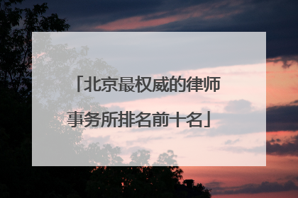 北京最权威的律师事务所排名前十名