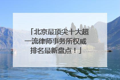 北京最顶尖十大超一流律师事务所权威排名最新盘点！