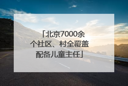 北京7000余个社区、村全覆盖配备儿童主任