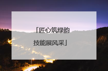 匠心筑绿韵 技能展风采