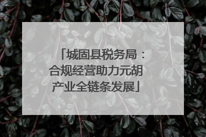 城固县税务局：合规经营助力元胡产业全链条发展