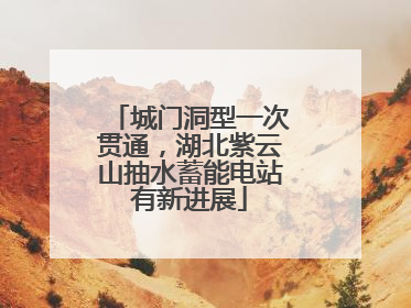 城门洞型一次贯通，湖北紫云山抽水蓄能电站有新进展