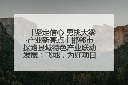 坚定信心 勇挑大梁·产业新亮点丨邯郸市探路县域特色产业联动发展：飞地，为好项目跨域安个家
