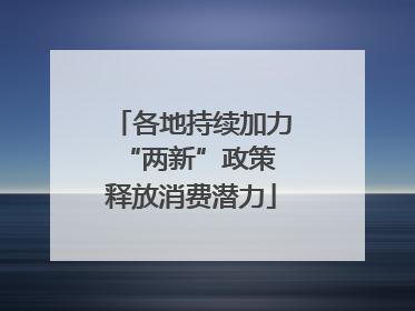 各地持续加力“两新”政策 释放消费潜力