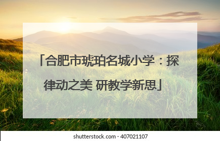 合肥市琥珀名城小学：探律动之美 研教学新思