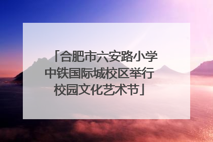合肥市六安路小学中铁国际城校区举行校园文化艺术节